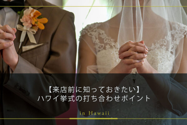【来店前に知っておきたい】ハワイ挙式の打ち合わせのポイント