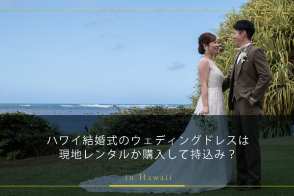 ハワイ結婚式のウェディングドレスは現地レンタルか購入して持込み？