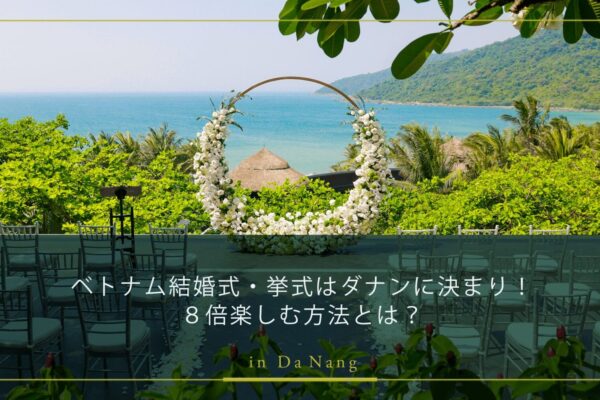 ベトナム結婚式・挙式はダナンに決まり！８倍楽しむ方法とは？