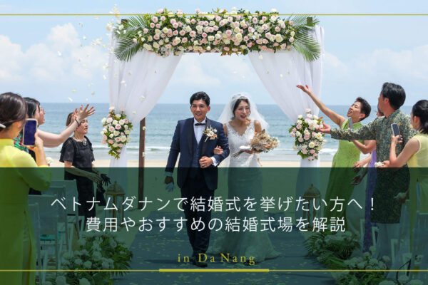 ベトナムダナンで結婚式を挙げたい方へ！費用やおすすめの結婚式場を解説